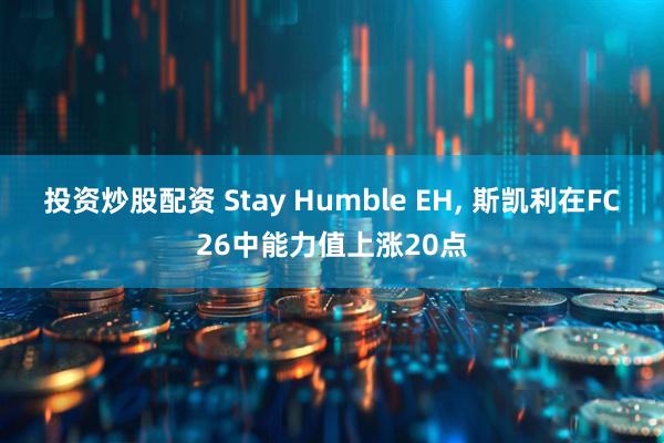 投资炒股配资 Stay Humble EH, 斯凯利在FC26中能力值上涨20点