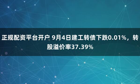 正规配资平台开户 9月4日建工转债下跌0.01%，转股溢价率37.39%