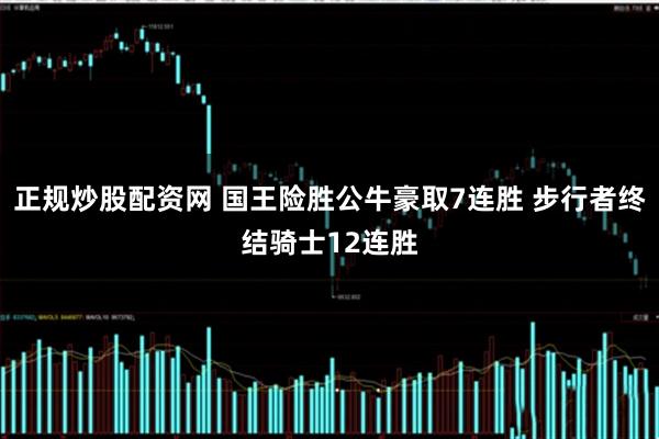 正规炒股配资网 国王险胜公牛豪取7连胜 步行者终结骑士12连胜