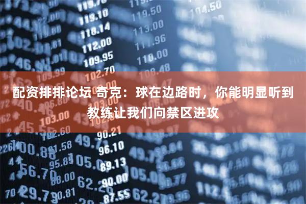 配资排排论坛 奇克：球在边路时，你能明显听到教练让我们向禁区进攻