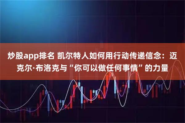 炒股app排名 凯尔特人如何用行动传递信念：迈克尔·布洛克与“你可以做任何事情”的力量