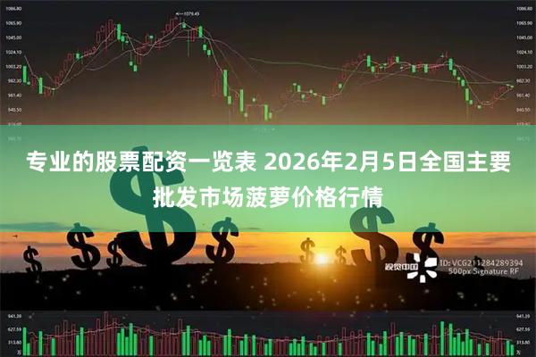 专业的股票配资一览表 2026年2月5日全国主要批发市场菠萝价格行情