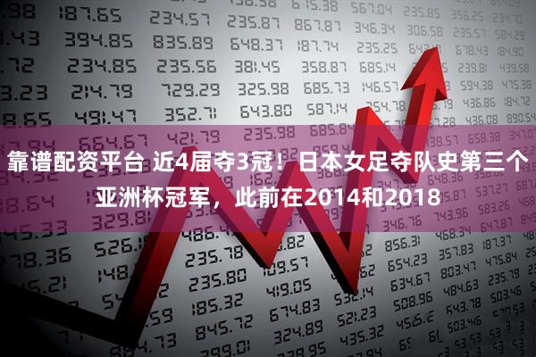 靠谱配资平台 近4届夺3冠！日本女足夺队史第三个亚洲杯冠军，此前在2014和2018