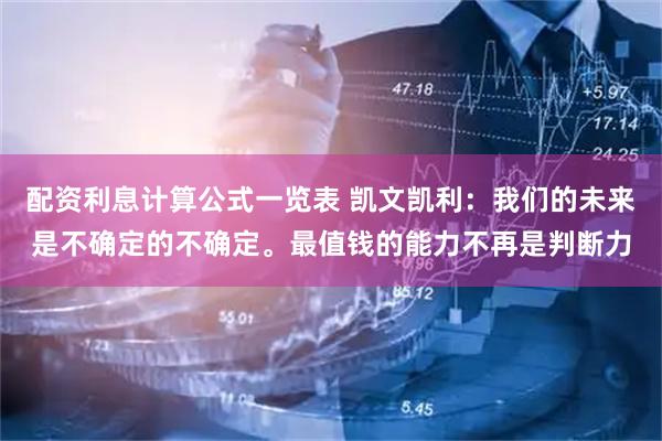 配资利息计算公式一览表 凯文凯利：我们的未来是不确定的不确定。最值钱的能力不再是判断力