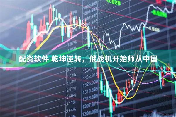 配资软件 乾坤逆转，俄战机开始师从中国