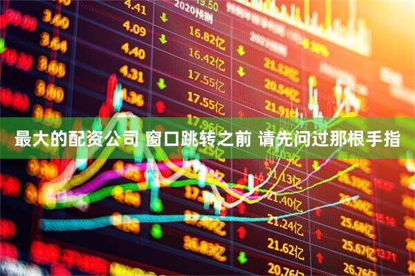 最大的配资公司 窗口跳转之前 请先问过那根手指