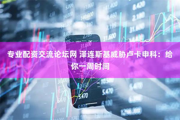 专业配资交流论坛网 泽连斯基威胁卢卡申科：给你一周时间