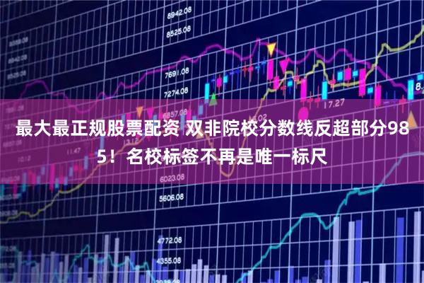 最大最正规股票配资 双非院校分数线反超部分985！名校标签不再是唯一标尺
