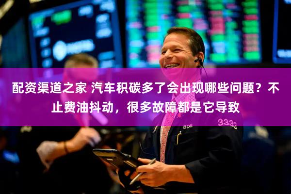 配资渠道之家 汽车积碳多了会出现哪些问题？不止费油抖动，很多故障都是它导致