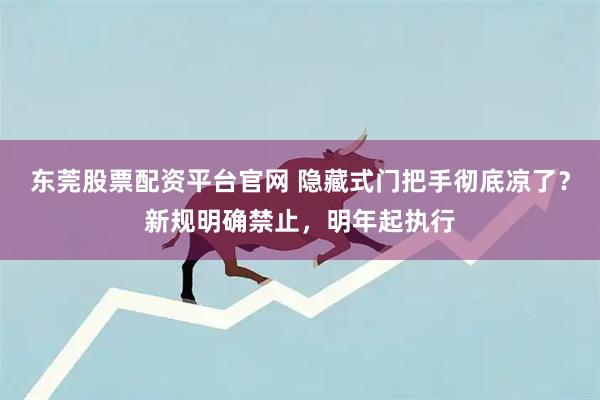 东莞股票配资平台官网 隐藏式门把手彻底凉了？新规明确禁止，明年起执行